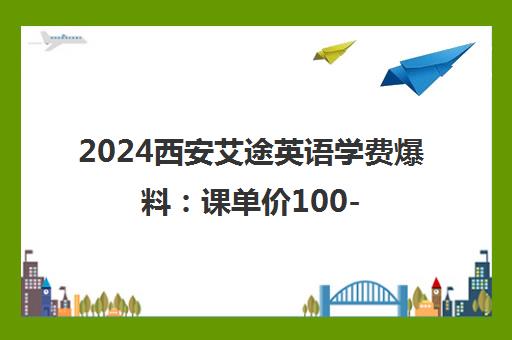 2024西安艾途英语学费爆料 课单价100-300元