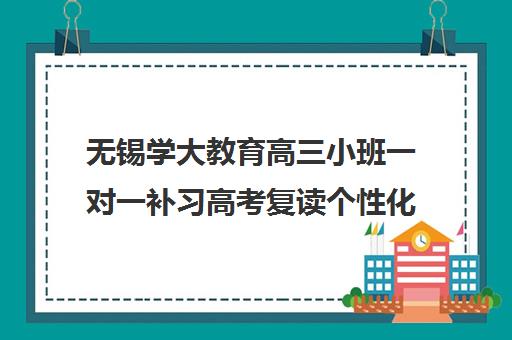 无锡学大教育高三小班一对一补习高考复读个性化辅导