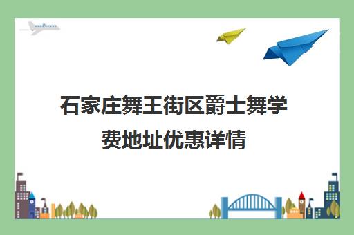 石家庄舞王街区爵士舞学费地址优惠详情 石家庄舞王街区爵士舞学费地址优惠详情