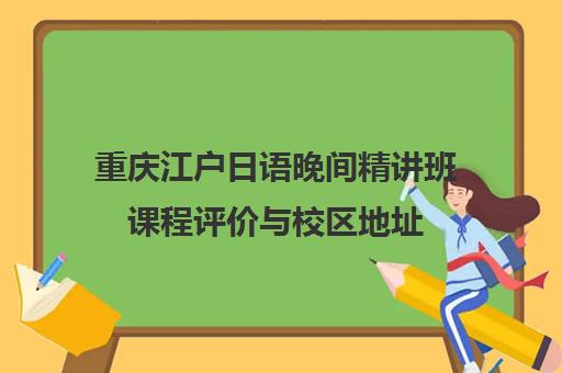 重庆江户日语晚间精讲班课程评价与校区地址 重庆江户日语晚间精讲班课程评价与校区地址