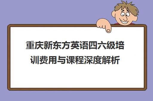 重庆新东方英语四六级培训费用与课程深度解析