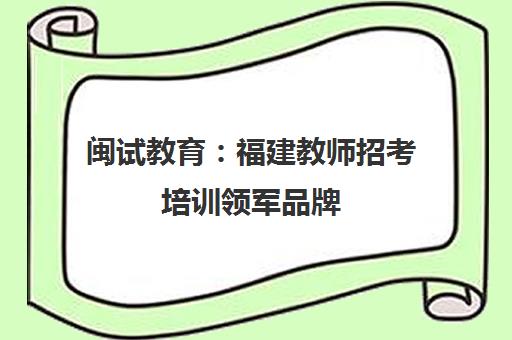 闽试教育 福建教师招考培训领军品牌 专注辅导20余年 闽试教育 福建教师招考培训领军品牌 专注辅导20余年