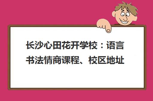 长沙心田花开学校 语言书法情商课程、校区地址与报名电话一览