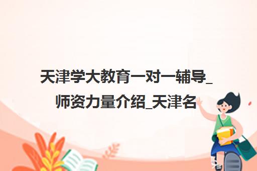 天津学大教育一对一辅导_师资力量介绍_天津名师推荐