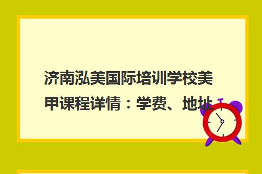 济南泓美国际培训学校美甲课程详情 学费、地址、电话及学员真实评价 济南泓美国际培训学校美甲课程详情 学费、地址、电话及学员真实评价