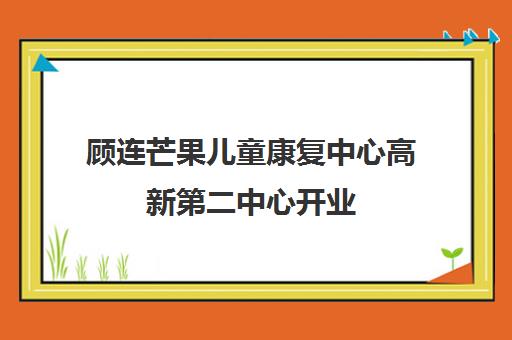 顾连芒果儿童康复中心高新第二中心开业 启航康复新征程 顾连芒果儿童康复中心高新第二中心开业 启航康复新征程