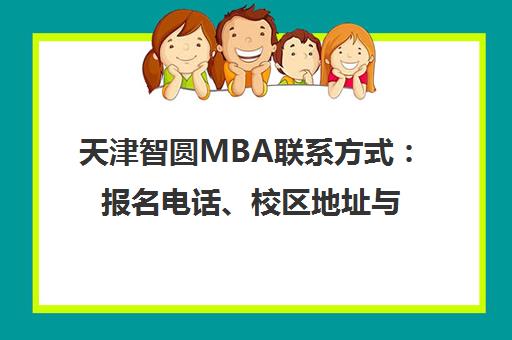 天津智圆MBA联系方式 报名电话、校区地址与课程详情 天津智圆MBA联系方式 报名电话、校区地址与课程详情