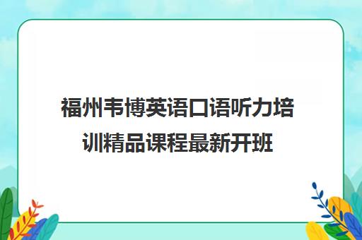 福州韦博英语口语听力培训精品课程最新开班 福州韦博英语口语听力培训精品课程最新开班