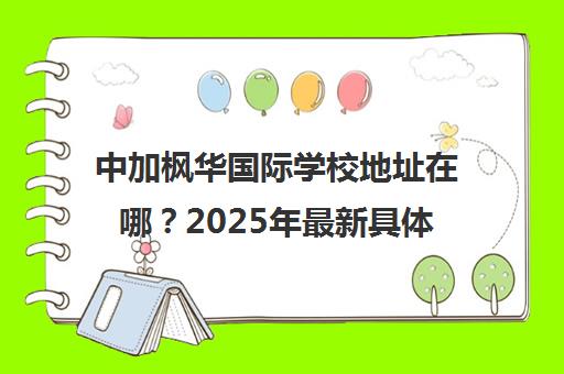 中加枫华国际学校地址在哪？2025年最新具体位置及行车路线