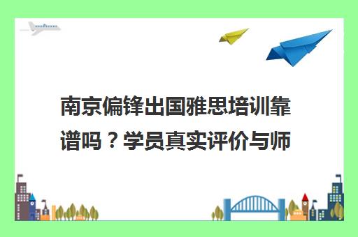 南京偏锋出国雅思培训靠谱吗?学员真实评价与师资口碑全解析