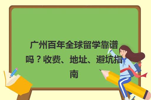 广州百年全球留学靠谱吗?收费、地址、避坑指南全解析 广州百年全球留学靠谱吗?收费、地址、避坑指南全解析