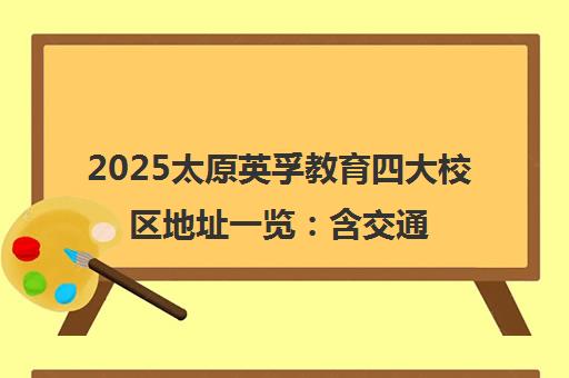 2025太原英孚教育四大校区地址一览 含交通与教学环境介绍