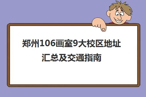 郑州106画室9大校区地址汇总及交通指南 郑州106画室9大校区地址汇总及交通指南