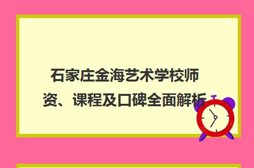 石家庄金海艺术学校师资、课程及口碑全面解析