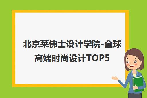 北京莱佛士设计学院-全球高端时尚设计TOP50 北京莱佛士设计学院-全球高端时尚设计TOP50