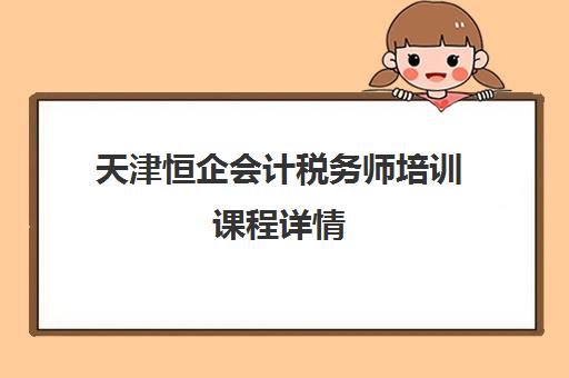 天津恒企会计税务师培训课程详情 天津恒企会计税务师培训课程详情