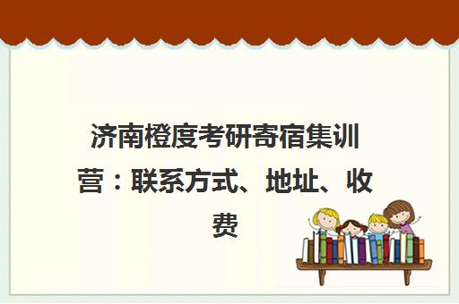 济南橙度考研寄宿集训营 联系方式、地址、收费标准一览 济南橙度考研寄宿集训营 联系方式、地址、收费标准一览
