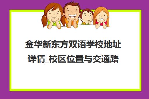 金华新东方双语学校地址详情_校区位置与交通路线介绍 金华新东方双语学校地址详情_校区位置与交通路线介绍