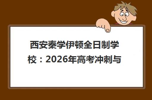 西安秦学伊顿全日制学校 2026年高考冲刺与单招备考指南
