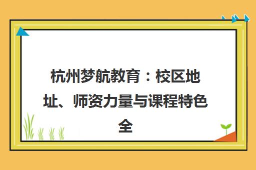 杭州梦航教育 校区地址、师资力量与课程特色全介绍 杭州梦航教育 校区地址、师资力量与课程特色全介绍