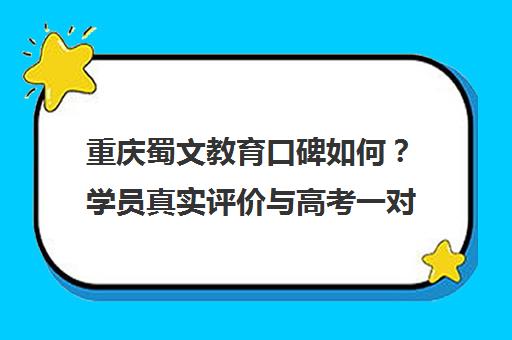 重庆蜀文教育口碑如何?学员真实评价与高考一对一效果分析