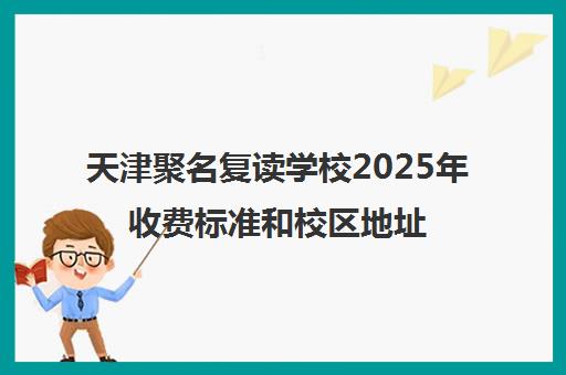 天津聚名复读学校2025年收费标准和校区地址一览