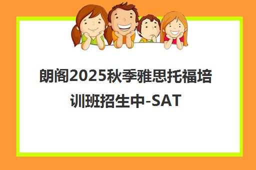 朗阁2025秋季雅思托福培训班招生中-SAT/GRE留学课程