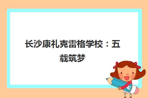 长沙康礼克雷格学校 五载筑梦 助力学子叩开世界名校之门