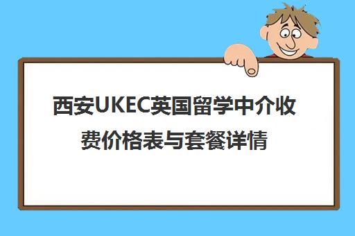 西安UKEC英国留学中介收费价格表与套餐详情 西安UKEC英国留学中介收费价格表与套餐详情