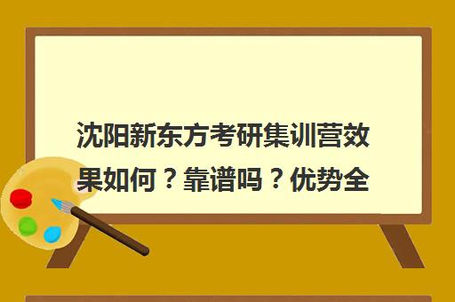 沈阳新东方考研集训营效果如何？靠谱吗？优势全面解析