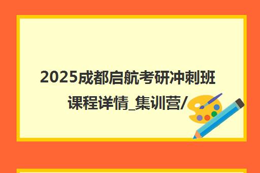 2025成都启航考研冲刺班课程详情_集训营/面授/一对一/网课