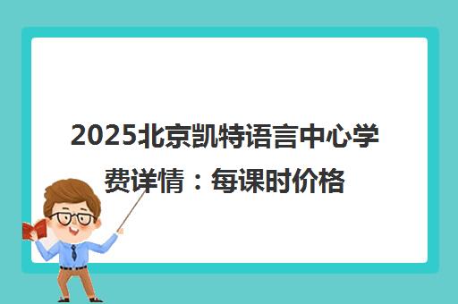 2025北京凯特语言中心学费详情 每课时价格与性价比解析