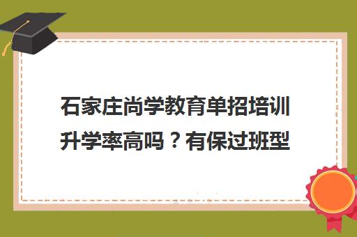 石家庄尚学教育单招培训升学率高吗?有保过班型?