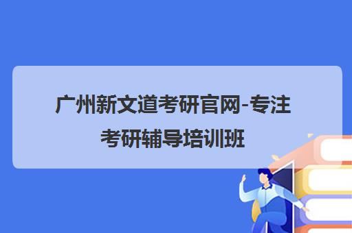 广州新文道考研官网-专注考研辅导培训班 优选师资助力成功上岸 广州新文道考研官网-专注考研辅导培训班 优选师资助力成功上岸