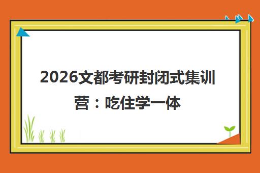 2026文都考研封闭式集训营 吃住学一体 免费试听 2026文都考研封闭式集训营 吃住学一体 免费试听