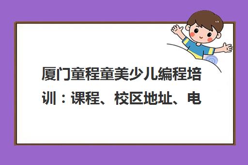 厦门童程童美少儿编程培训 课程、校区地址、电话与家长真实评价汇总