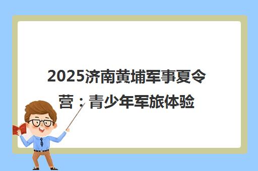 2025济南黄埔军事夏令营 青少年军旅体验 重塑习惯锻造品格 2025济南黄埔军事夏令营 青少年军旅体验 重塑习惯锻造品格