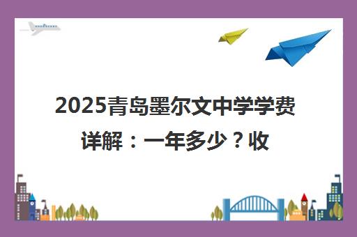 2025青岛墨尔文中学学费详解 一年多少?收费标准汇总