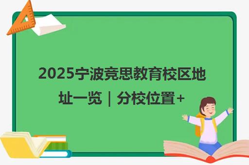 2025宁波竞思教育校区地址一览|分校位置+电话+乘车路线