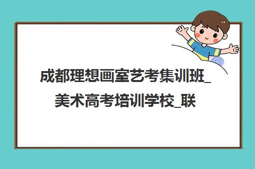 成都理想画室艺考集训班_美术高考培训学校_联考校考辅导