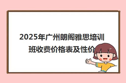 2025年广州朗阁雅思培训班收费价格表及性价比解析