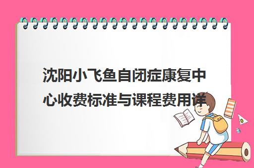 沈阳小飞鱼自闭症康复中心收费标准与课程费用详情 沈阳小飞鱼自闭症康复中心收费标准与课程费用详情