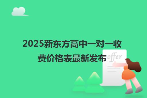 2025新东方高中一对一收费价格表最新发布（多地参考）