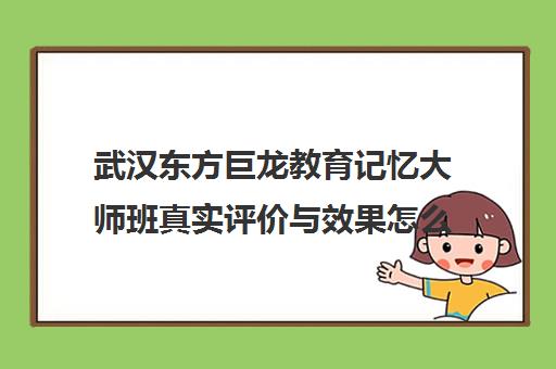 武汉东方巨龙教育记忆大师班真实评价与效果怎么样？