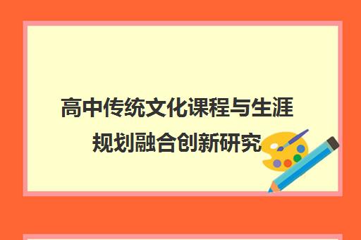 高中传统文化课程与生涯规划融合创新研究 高中传统文化课程与生涯规划融合创新研究