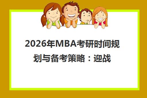 2026年MBA考研时间规划与备考策略 迎战大年稳扎稳打 2026年MBA考研时间规划与备考策略 迎战大年稳扎稳打