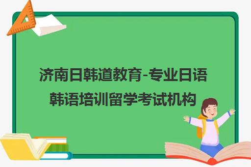 济南日韩道教育-专业日语韩语培训留学考试机构 济南日韩道教育-专业日语韩语培训留学考试机构