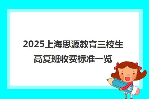 2025上海思源教育三校生高复班收费标准一览 2025上海思源教育三校生高复班收费标准一览