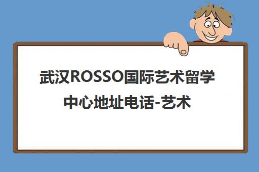 武汉ROSSO国际艺术留学中心地址电话-艺术留学培训机构