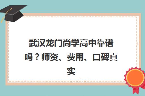 武汉龙门尚学高中靠谱吗?师资、费用、口碑真实情况解读 武汉龙门尚学高中靠谱吗?师资、费用、口碑真实情况解读
